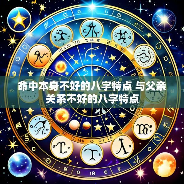 命中本身不好的八字特点 与父亲关系不好的八字特点