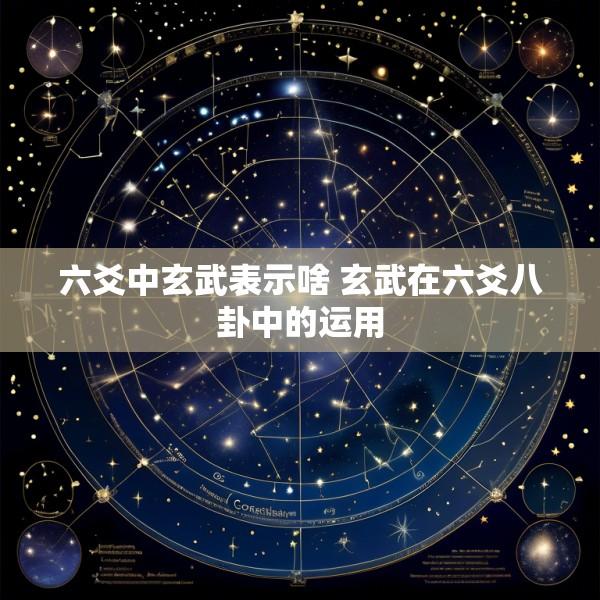 六爻中玄武表示啥 玄武在六爻八卦中的运用