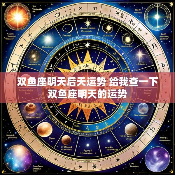 双鱼座明天后天运势 给我查一下双鱼座明天的运势