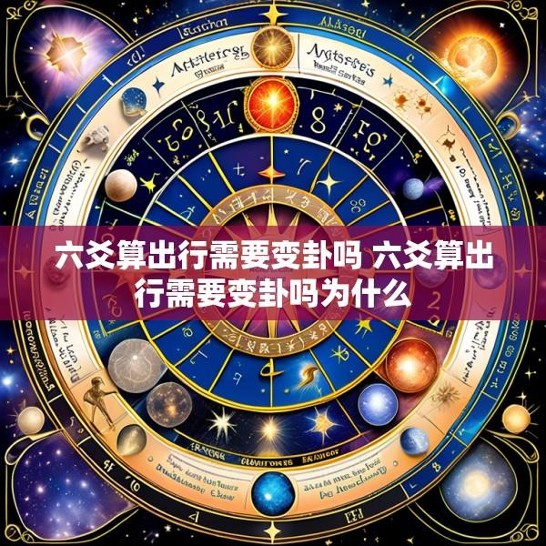 六爻算出行需要变卦吗 六爻算出行需要变卦吗为什么