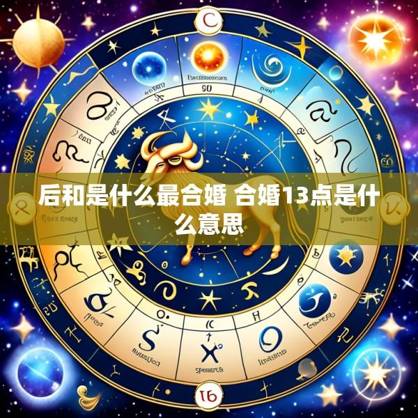后和是什么最合婚 合婚13点是什么意思