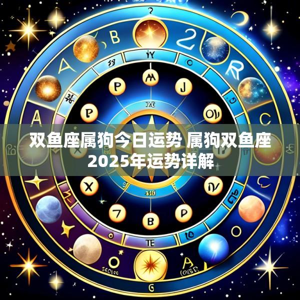 双鱼座属狗今日运势 属狗双鱼座2025年运势详解