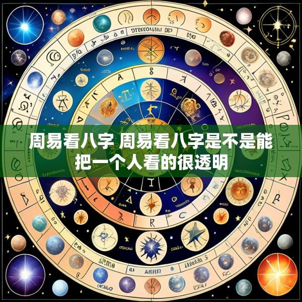 周易看八字 周易看八字是不是能把一个人看的很透明