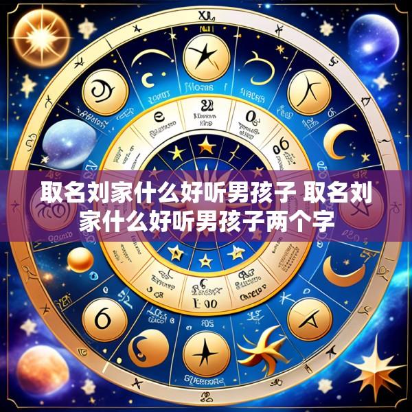 取名刘家什么好听男孩子 取名刘家什么好听男孩子两个字