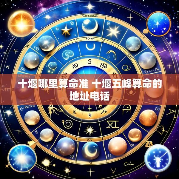 十堰哪里算命准 十堰五峰算命的地址电话