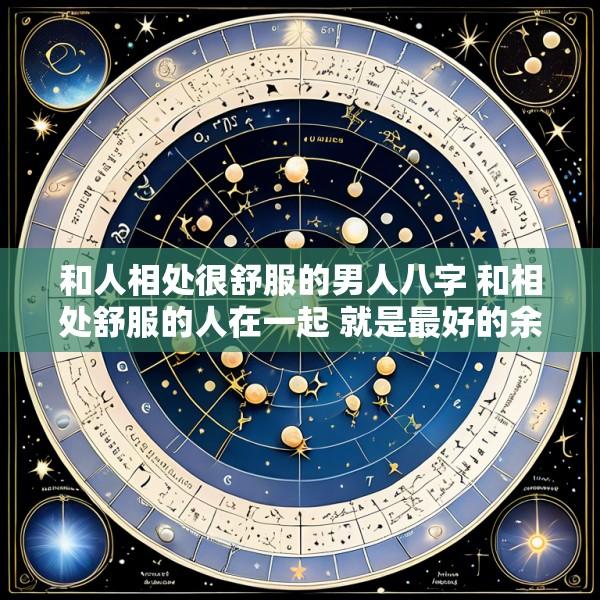 和人相处很舒服的男人八字 和相处舒服的人在一起 就是最好的余生的感悟