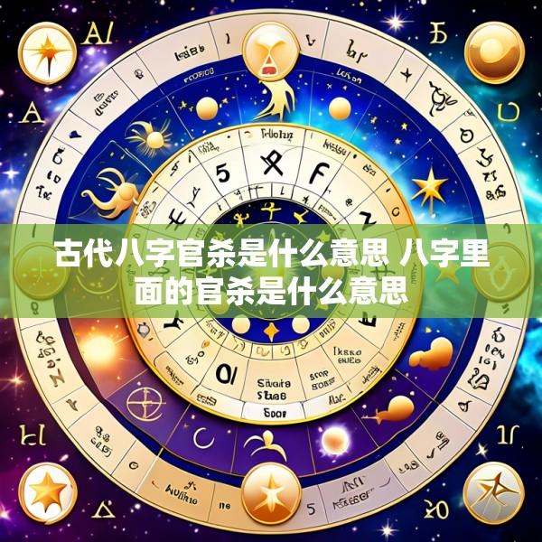 古代八字官杀是什么意思 八字里面的官杀是什么意思