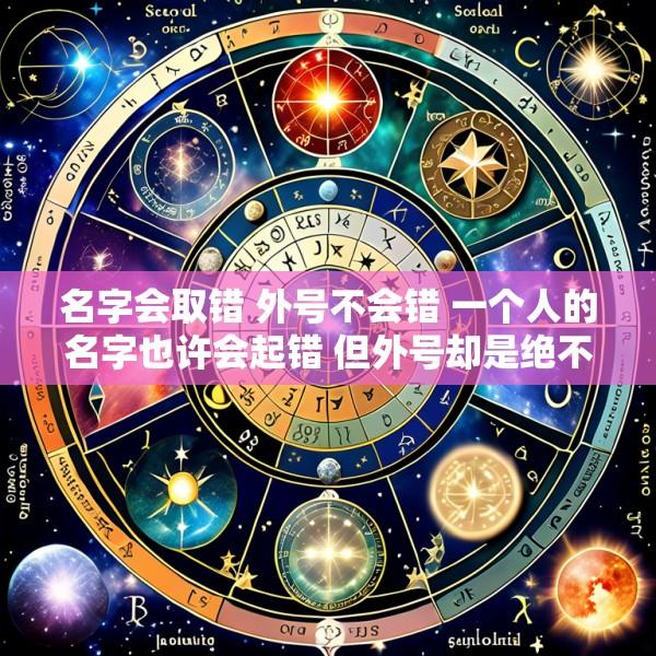 名字会取错 外号不会错 一个人的名字也许会起错 但外号却是绝不会起错的