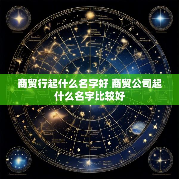 商贸行起什么名字好 商贸公司起什么名字比较好