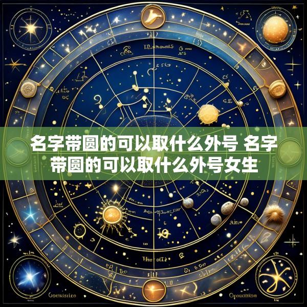 名字带圆的可以取什么外号 名字带圆的可以取什么外号女生
