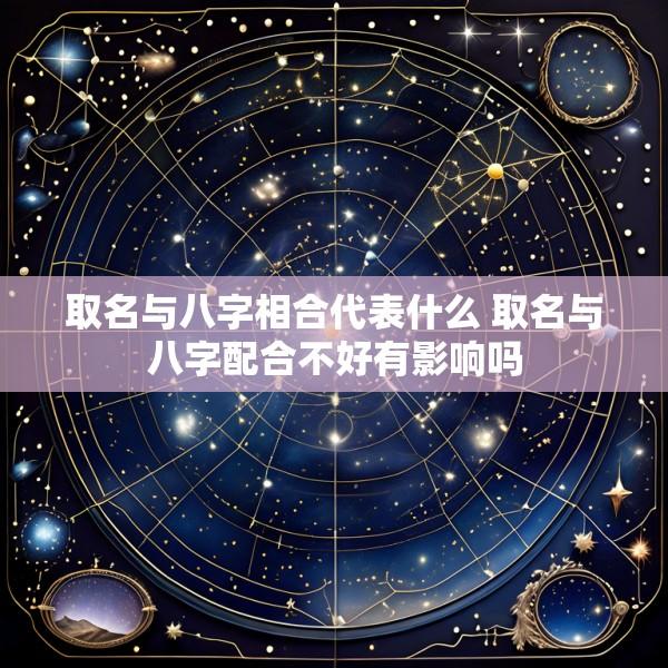 取名与八字相合代表什么 取名与八字配合不好有影响吗