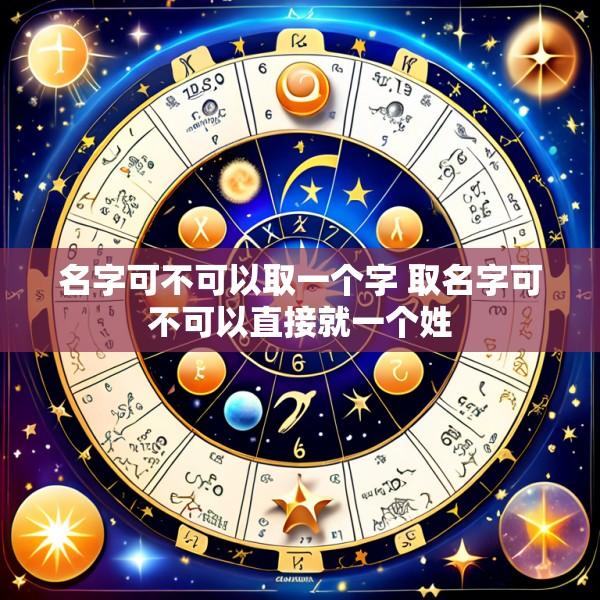 名字可不可以取一个字 取名字可不可以直接就一个姓