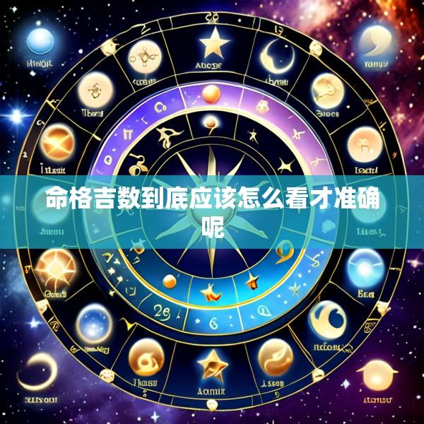 命格吉数到底应该怎么看才准确呢
