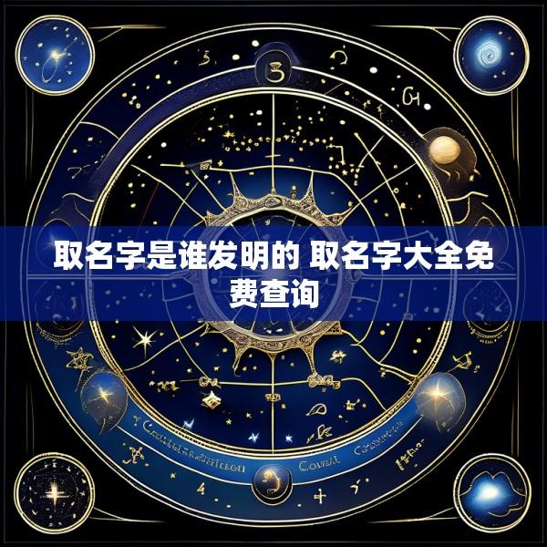 取名字是谁发明的 取名字大全免费查询