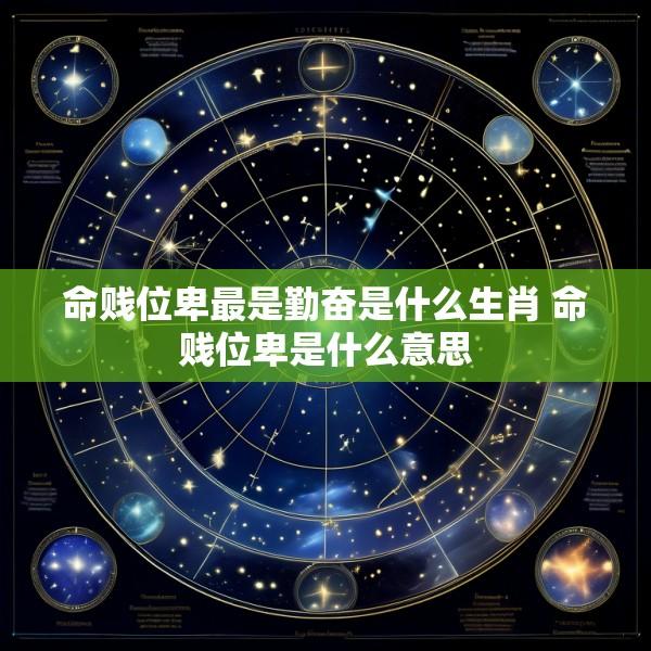 命贱位卑最是勤奋是什么生肖 命贱位卑是什么意思
