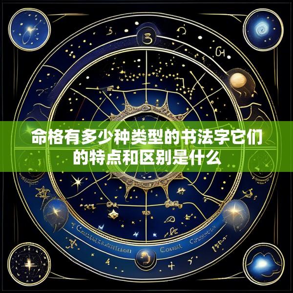 命格有多少种类型的书法字它们的特点和区别是什么