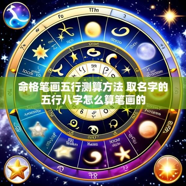 命格笔画五行测算方法 取名字的五行八字怎么算笔画的