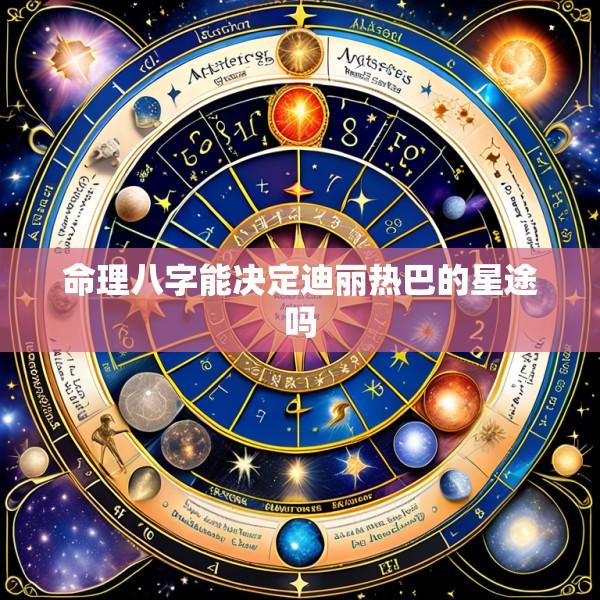 命理八字能决定迪丽热巴的星途吗