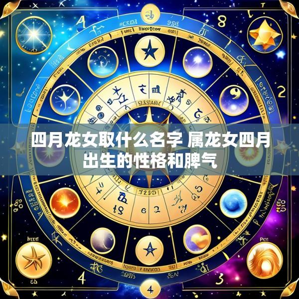 四月龙女取什么名字 属龙女四月出生的性格和脾气