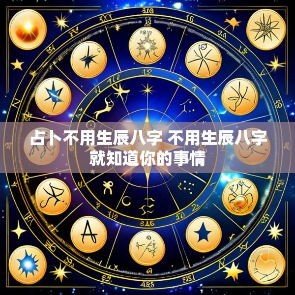 占卜不用生辰八字 不用生辰八字就知道你的事情