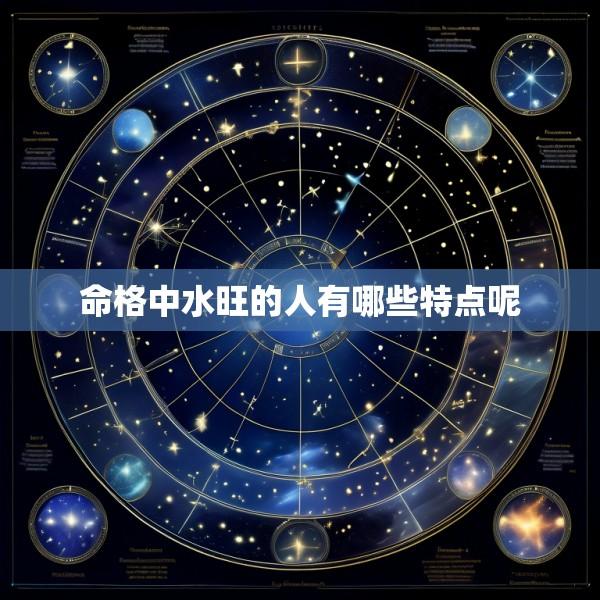 命格中水旺的人有哪些特点呢