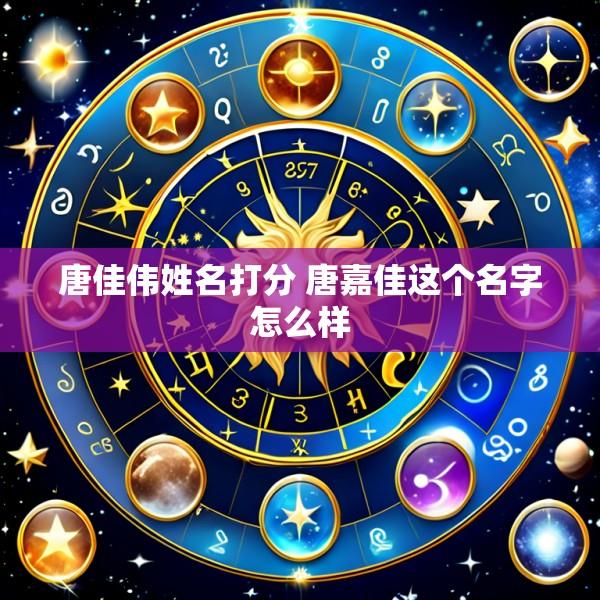 唐佳伟姓名打分 唐嘉佳这个名字怎么样
