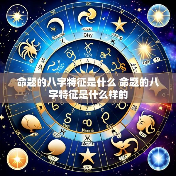 命题的八字特征是什么 命题的八字特征是什么样的