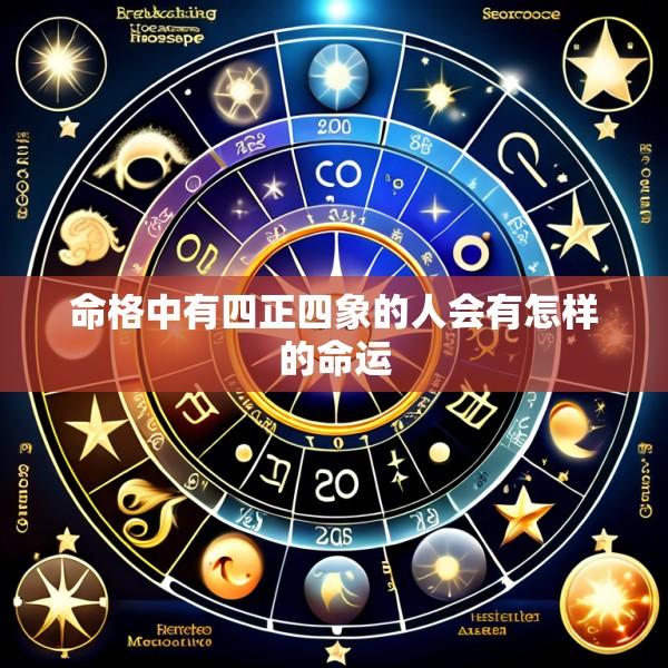 命格中有四正四象的人会有怎样的命运