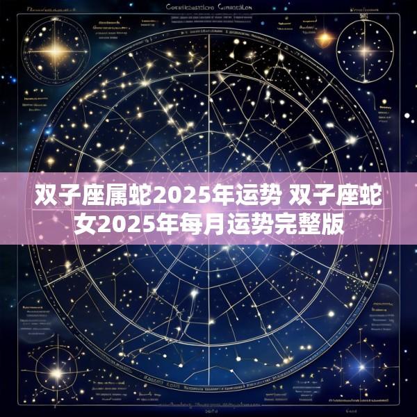 双子座属蛇2025年运势 双子座蛇女2025年每月运势完整版