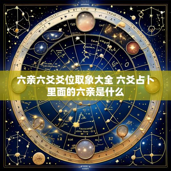 六亲六爻爻位取象大全 六爻占卜里面的六亲是什么