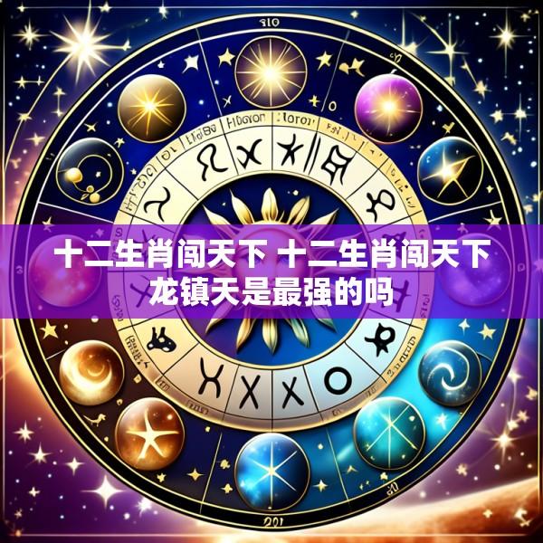 十二生肖闯天下 十二生肖闯天下龙镇天是最强的吗