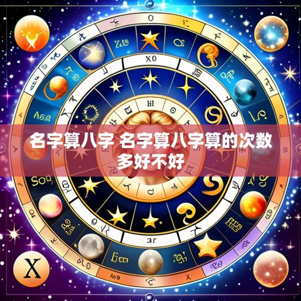 名字算八字 名字算八字算的次数多好不好