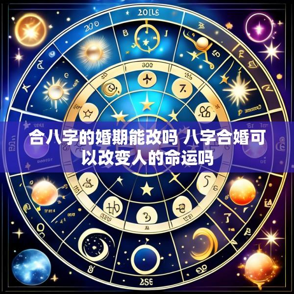 合八字的婚期能改吗 八字合婚可以改变人的命运吗