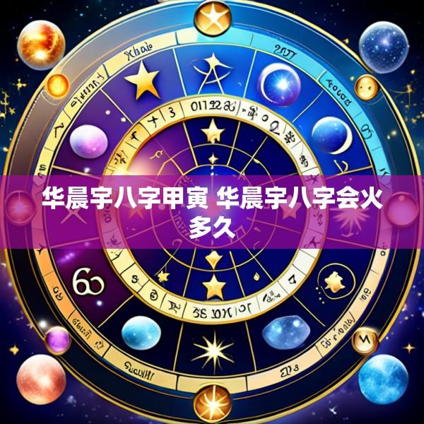 华晨宇八字甲寅 华晨宇八字会火多久