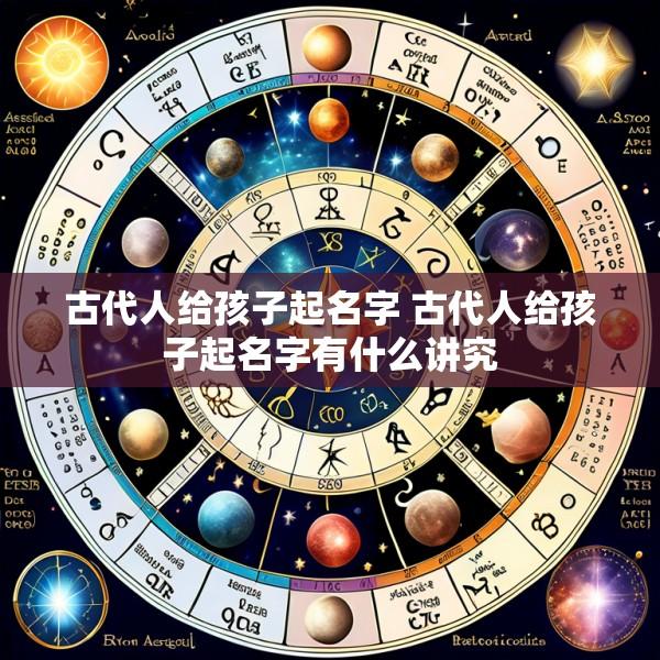 古代人给孩子起名字 古代人给孩子起名字有什么讲究