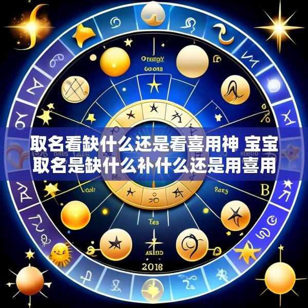 取名看缺什么还是看喜用神 宝宝取名是缺什么补什么还是用喜用神