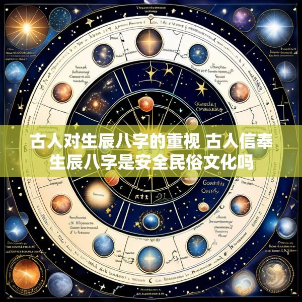 古人对生辰八字的重视 古人信奉生辰八字是安全民俗文化吗