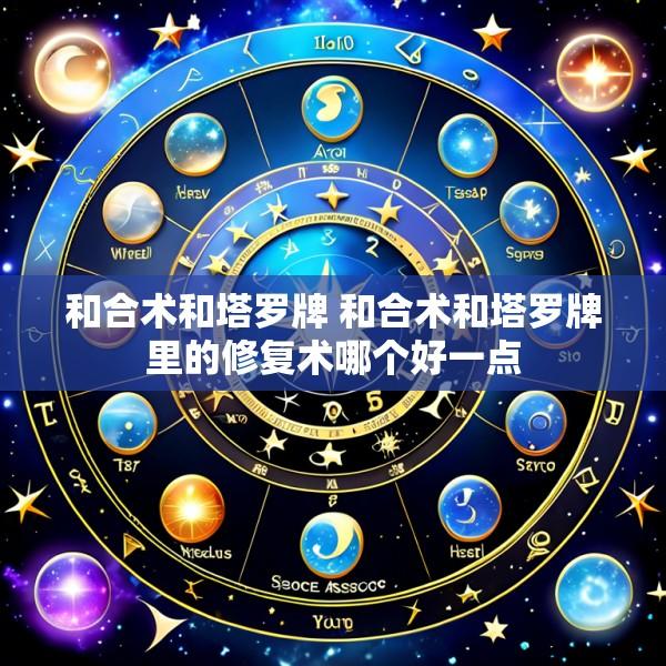 和合术和塔罗牌 和合术和塔罗牌里的修复术哪个好一点