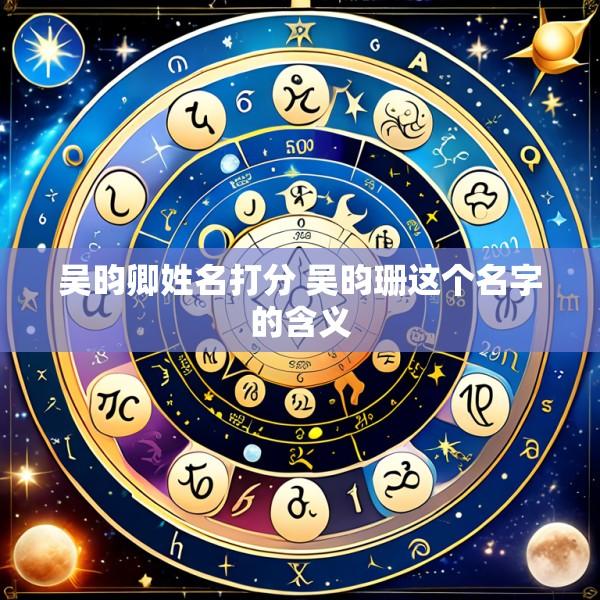 吴昀卿姓名打分 吴昀珊这个名字的含义