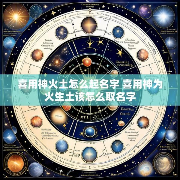 喜用神火土怎么起名字 喜用神为火生土该怎么取名字