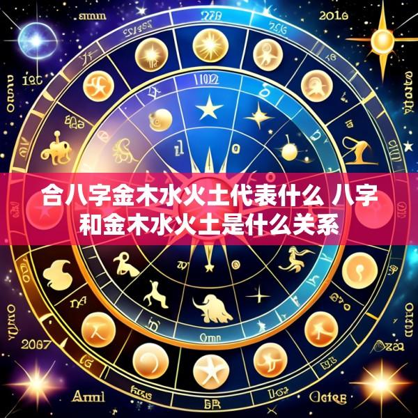 合八字金木水火土代表什么 八字和金木水火土是什么关系