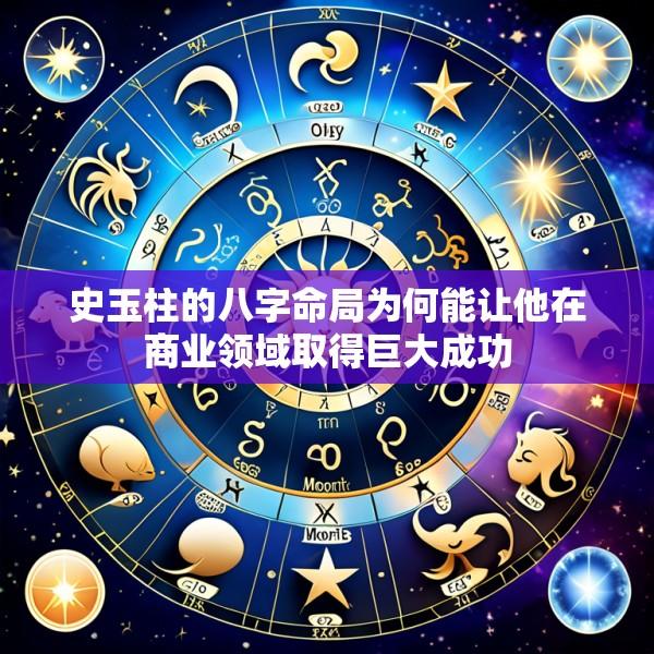 史玉柱的八字命局为何能让他在商业领域取得巨大成功