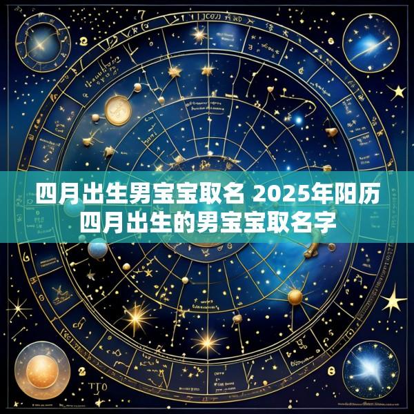 四月出生男宝宝取名 2025年阳历四月出生的男宝宝取名字