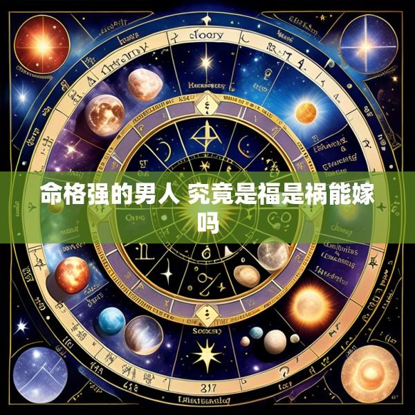 命格强的男人 究竟是福是祸能嫁吗