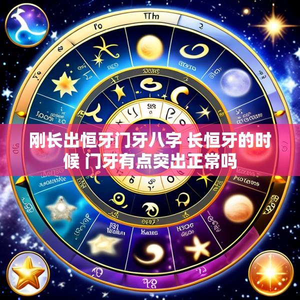刚长出恒牙门牙八字 长恒牙的时候 门牙有点突出正常吗