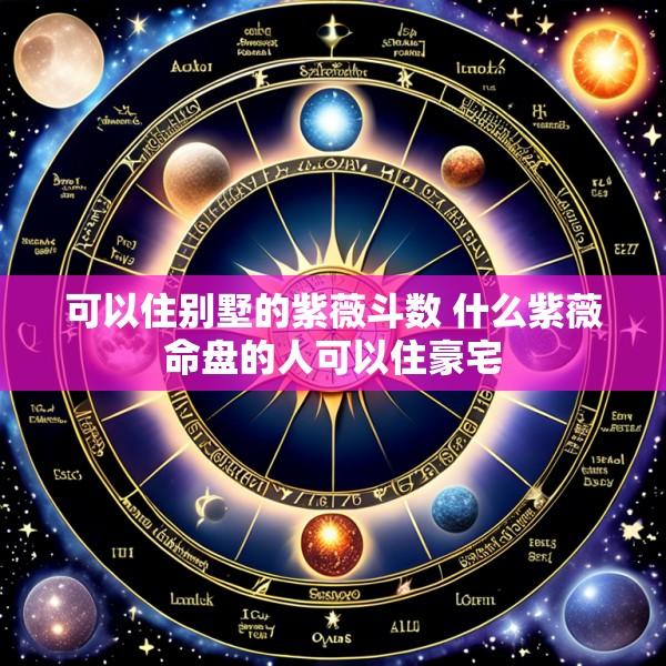 可以住别墅的紫薇斗数 什么紫薇命盘的人可以住豪宅