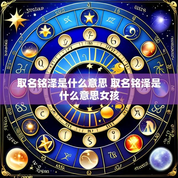 取名铭泽是什么意思 取名铭泽是什么意思女孩