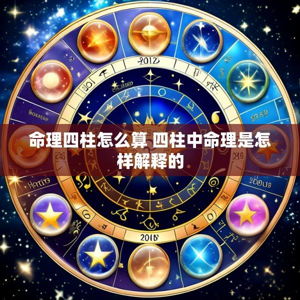 命理四柱怎么算 四柱中命理是怎样解释的