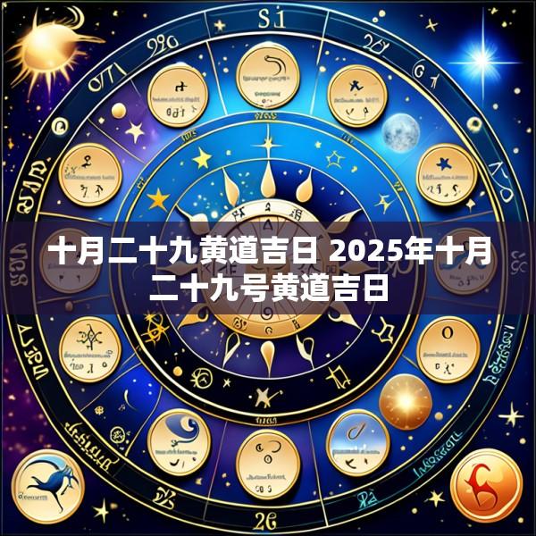 十月二十九黄道吉日 2025年十月二十九号黄道吉日