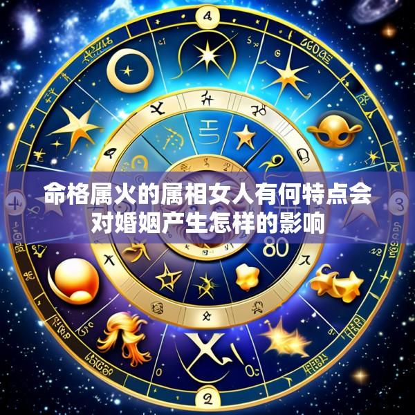 命格属火的属相女人有何特点会对婚姻产生怎样的影响
